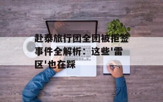 赴泰旅行团全团被拒签事件全解析：这些'雷区'也在踩