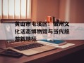 黄山市屯溪区：徽州文化活态博物馆与当代旅游新地标