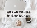 船歌鱼水饺团购终极指南：这样买省心又省钱