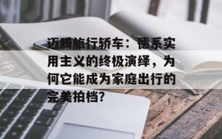 迈腾旅行轿车：德系实用主义的终极演绎，为何它能成为家庭出行的完美拍档？