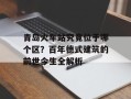 青岛火车站究竟位于哪个区？百年德式建筑的前世今生全解析