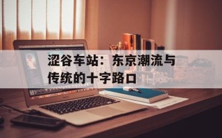 涩谷车站：东京潮流与传统的十字路口