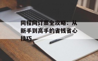 同程网订票全攻略：从新手到高手的省钱省心技巧