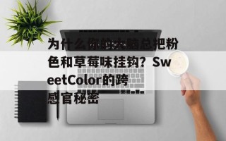 为什么你的大脑总把粉色和草莓味挂钩？SweetColor的跨感官秘密