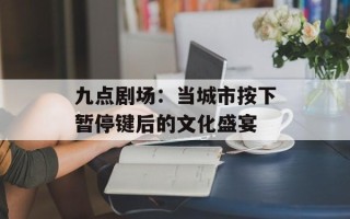 九点剧场：当城市按下暂停键后的文化盛宴