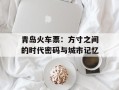 青岛火车票：方寸之间的时代密码与城市记忆
