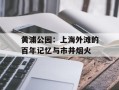 黄浦公园：上海外滩的百年记忆与市井烟火