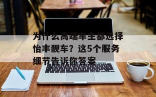 为什么高端车主都选择怡丰靓车？这5个服务细节告诉你答案