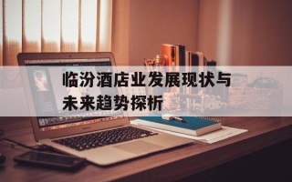 临汾酒店业发展现状与未来趋势探析