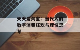 天天爱淘宝：当代人的数字消费狂欢与理性思考