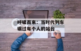 呼啸而来：当时代列车碾过每个人的站台