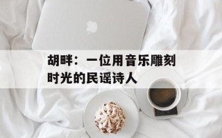 胡畔：一位用音乐雕刻时光的民谣诗人