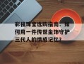 彩福珠宝选购指南：如何用一件传世金饰守护三代人的情感记忆？