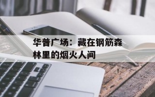 华普广场：藏在钢筋森林里的烟火人间