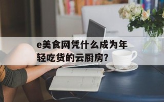 e美食网凭什么成为年轻吃货的云厨房？