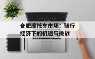 合肥摩托车市场：骑行经济下的机遇与挑战