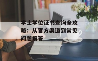 学士学位证书查询全攻略：从官方渠道到常见问题解答