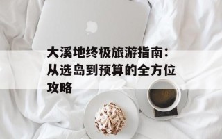 大溪地终极旅游指南：从选岛到预算的全方位攻略