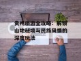 贵州旅游全攻略：解锁山地秘境与民族风情的深度玩法