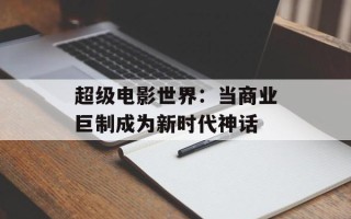 超级电影世界：当商业巨制成为新时代神话