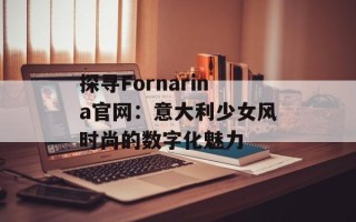 探寻Fornarina官网：意大利少女风时尚的数字化魅力