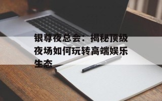 银尊夜总会：揭秘顶级夜场如何玩转高端娱乐生态
