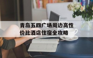青岛五四广场周边高性价比酒店住宿全攻略