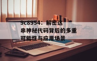 9c8954：解密这串神秘代码背后的多重可能性与应用场景