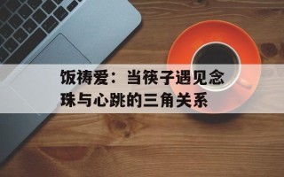 饭祷爱：当筷子遇见念珠与心跳的三角关系