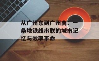 从广州东到广州南：一条地铁线串联的城市记忆与效率革命