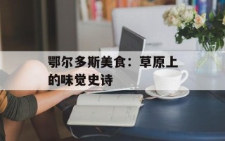 鄂尔多斯美食：草原上的味觉史诗