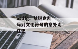 asdfg：从键盘乱码到文化符号的意外走红史