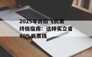 2025年折扣飞机票终极指南：这样买立省40%机票钱