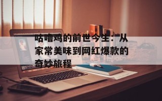 咕噜鸡的前世今生：从家常美味到网红爆款的奇妙旅程