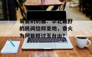 易县奶奶庙：华北最野的民间信仰圣地，香火为何能旺过五台山？
