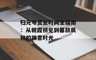 归元寺营业时间全指南：从朝霞初见到暮鼓晨钟的禅意时光