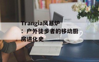 Trangia风暴炉：户外徒步者的移动厨房进化史