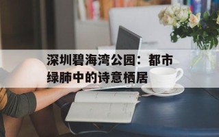 深圳碧海湾公园：都市绿肺中的诗意栖居