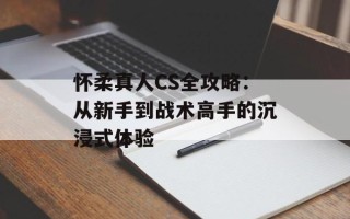 怀柔真人CS全攻略：从新手到战术高手的沉浸式体验