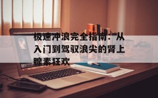 极速冲浪完全指南：从入门到驾驭浪尖的肾上腺素狂欢