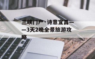 三峡门户·诗意宜昌——3天2晚全景旅游攻略