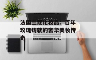 法国兰蔻化妆品：百年玫瑰铸就的奢华美妆传奇
