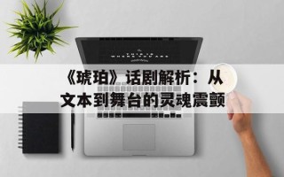 《琥珀》话剧解析：从文本到舞台的灵魂震颤