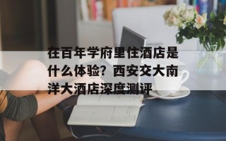 在百年学府里住酒店是什么体验？西安交大南洋大酒店深度测评
