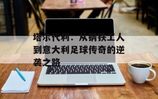 塔尔代利：从钢铁工人到意大利足球传奇的逆袭之路