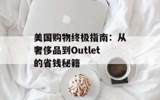 美国购物终极指南：从奢侈品到Outlet的省钱秘籍