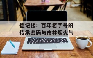 德记楼：百年老字号的传承密码与市井烟火气
