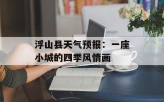 浮山县天气预报：一座小城的四季风情画