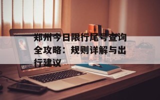 郑州今日限行尾号查询全攻略：规则详解与出行建议