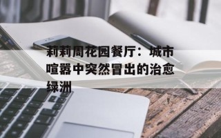 莉莉周花园餐厅：城市喧嚣中突然冒出的治愈绿洲